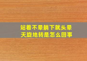 站着不晕躺下就头晕 天旋地转是怎么回事